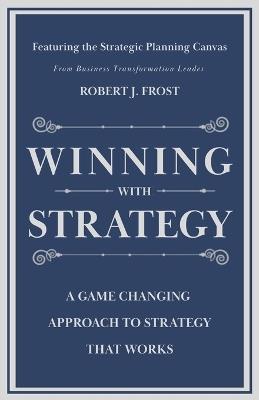 Winning With Strategy: A Game Changing Approach to Strategy that Works - Robert J Frost - cover