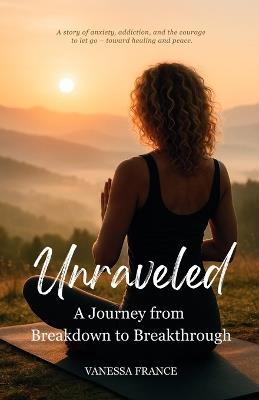 Unraveled: A Journey from Breakdown to Breakthrough - Vanessa L France - cover