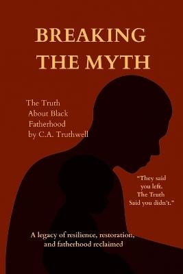 BREAKING the Myth: The Truth About Black Fatherhood - C a Truthwell - cover