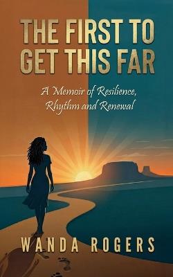 The First To Make It This Far: A Memoir of Resilience, Rhythm, and Renewal - Wanda Rogers - cover