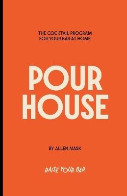 Pour House: The Cocktail Program for Your Bar at Home - Allen G Mask - cover