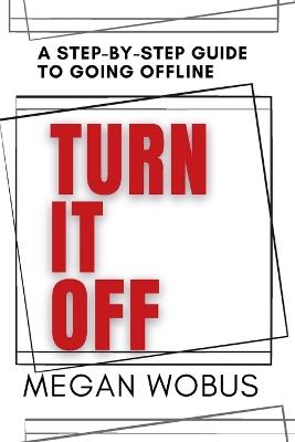 Turn It Off: A step by step guide to going offline - Megan Wobus - cover