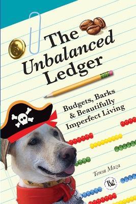 The Unbalanced Ledger: Budgets, Barks, and Beautifully Imperfect Living - Teresa Maza - cover