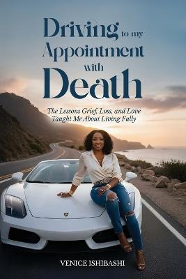 Driving to My Appointment With Death: The Lessons Grief, Loss, and Love Taught Me About Living Fully - Venice Ishibashi - cover