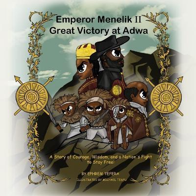 Emperor Menelik II Great Victory at Adwa: A Story of Courage, Wisdom, and a Nation's Fight to Stay Free! - Ephrem Tefera - cover