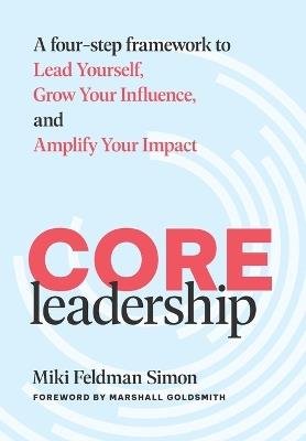 CORE Leadership: A Four-Step Framework to Lead Yourself, Grow Your Influence, and Amplify Your Impact - Miki Feldman Simon - cover