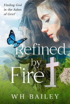 Refined by Fire: Finding God in the Ashes of Grief - W H Bailey - cover