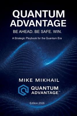 Quantum Advantage: Be Ahead. Be Safe. Win. - Mike Mikhail - cover