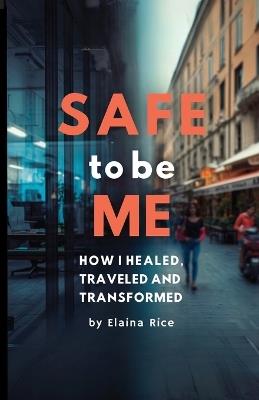 Safe to be Me: How I Healed, Traveled and Transformed - Elaina Rice - cover