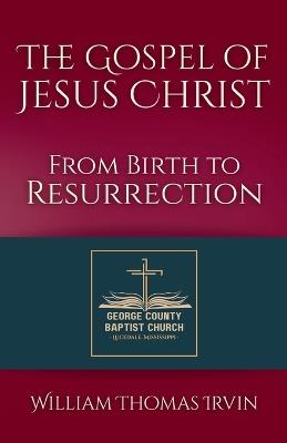 The Gospel of Jesus Christ: From Birth to Resurrection - William Thomas Irvin - cover