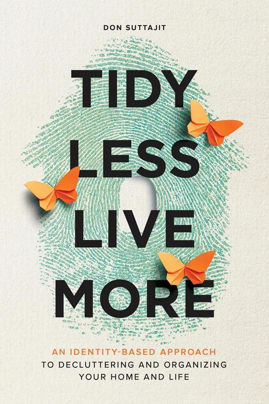 Tidy Less, Live More: An Identity-Based Approach to Decluttering and Organizing Your Home and Life