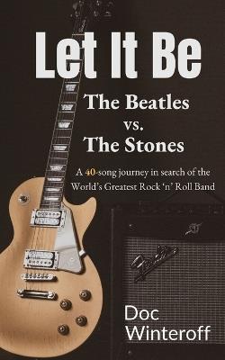 Let It Be: The Beatles vs. The Stones. A 40-Song Journey in Search of the World's Greatest Rock and Roll Band - Doc Winteroff - cover