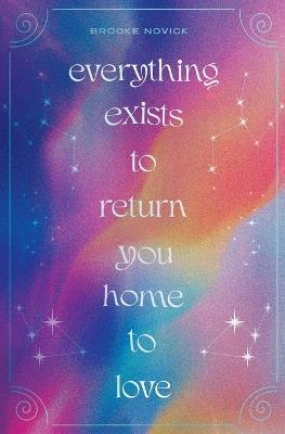 Everything Exists to Return You Home to Love - Brooke Novick - cover
