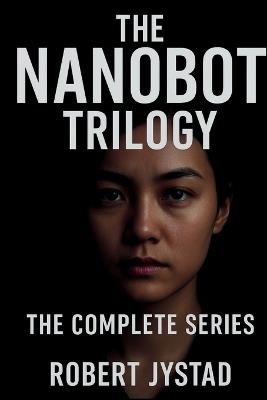The Nanobot Trilogy: The Complete Series - Robert Jystad - cover