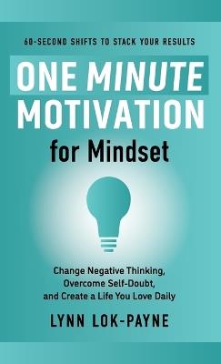 One Minute Motivation for Mindset: Change Negative Thinking, Overcome Self-Doubt, and Create a Life You Love Daily - Lynn Lok-Payne - cover