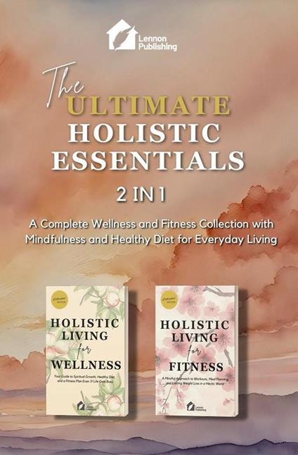 The Ultimate Holistic Essentials: A Complete Wellness and Fitness Collection with Mindfulness and Healthy Diet for Everyday Living