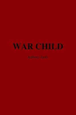 War Child: Adverse Childhood Experiences, Combat Trauma, and the Search for Peace. - Anthony Jacks - cover