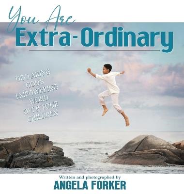 You Are Extra-Ordinary: Declaring God's Empowering Word Over Your Children - Angela Forker - cover