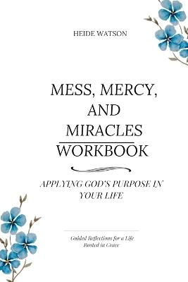 Mess, Mercy, and Miracles Workbook: Applying God's Purpose in Your Life - Heide Watson - cover