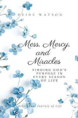 Mess, Mercy, and Miracles: Finding God's Purpose in Every Season of Life - Heide Watson - cover