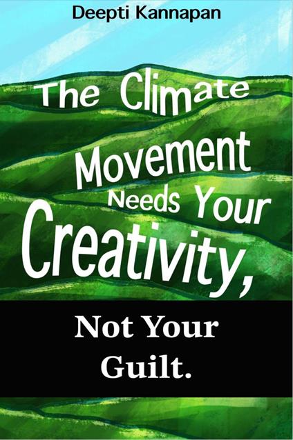 The Climate Movement Needs Your Creativity, Not Your Guilt