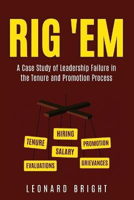Rig 'em: A Case Study of Leadership Failure in the Tenure and Promotion Process - Leonard Bright - cover