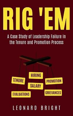 Rig 'em: A Case Study of Leadership Failure in the Tenure and Promotion Process - Leonard Bright - cover