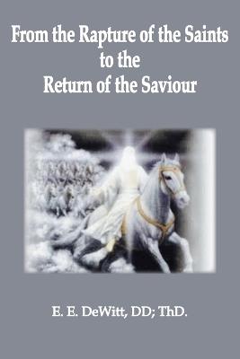 From the Rapture of the Saints to the Return of the Savior - Ed E DeWitt - cover