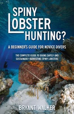Spiny Lobster Hunting?: A Beginner's Guide For Novice Divers - Bryant Walker - cover