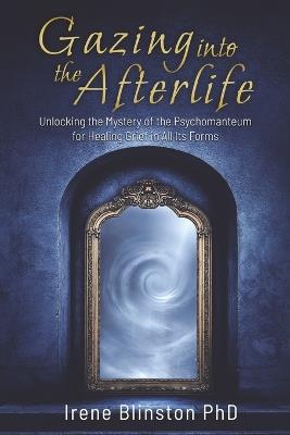 Gazing into the Afterlife: Unlocking the Mystery of the Psychomanteum for Healing Grief in All Its Forms - Irene Blinston - cover