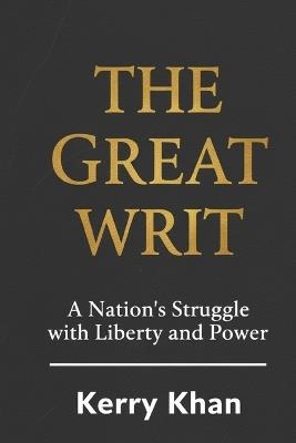 The Great Writ: A Nation's Struggle with Liberty and Power - Kerry Khan - cover