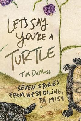 Let's Say You're a Turtle: Seven Stories from West Oiling, PA 19159 - Tim DeMoss - cover