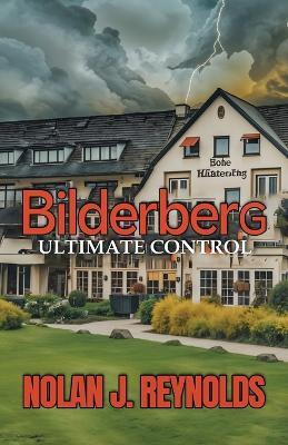 Bilderberg Ultimate Control - Nolan J Reynolds - cover