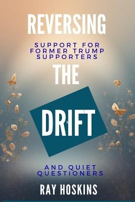 Reversing the Drift: Support for Former Trump Supporters and Quiet Questioners - Ray Hoskins - cover