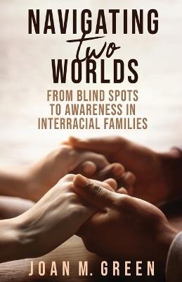 Navigating Two Worlds: From Blind Spots to Awareness in Interracial Families - Joan M Green - cover