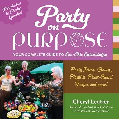 Party on Purpose: Your Complete Guide to Eco-Chic Entertaining - Cheryl Leutjen - cover