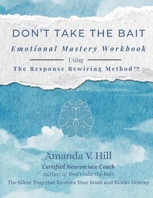 Don't Take the Bait Workbook: Emotional Mastery Workbook Using The Response Rewiring Method - Amanda V Hill - cover