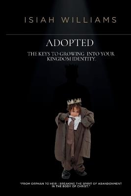 Adopted: The Keys to Growing Into Your Kingdom Identity - Isiah Williams - cover