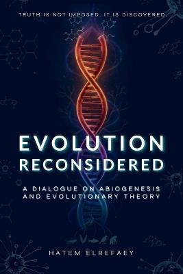 Evolution Reconsidered: A Dialogue on Abiogenesis and Evolutionary Theory - Hatem Elrefaey - cover