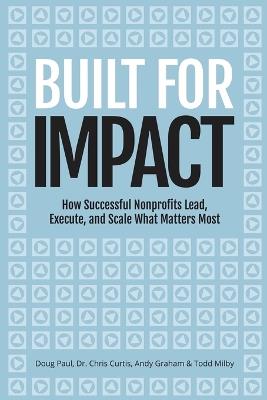 Built for Impact: How Successful Nonprofits Lead, Execute, and Scale What Matters Most - Chris Curtis,Andy Graham,Todd Milby - cover