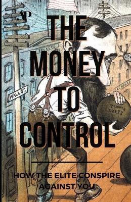 The Money To Control: How the Elite Conspire Against You - Tom Pane - cover