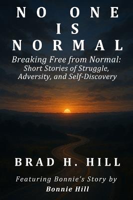 No One Is Normal: Breaking Free from Normal: Short Stories of Struggle, Adversity, and Self-Discovery - Brad H Hill - cover