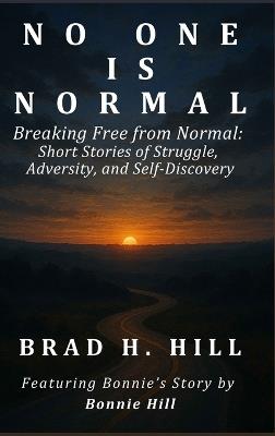 No One Is Normal: Breaking Free from Normal: Short Stories of Struggle, Adversity, and Self-Discovery - Brad H Hill - cover