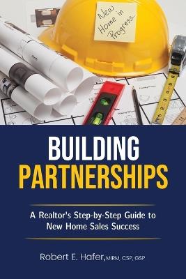 Building Partnerships: A Realtor's Step-by-Step Guide to New Home Sales Success - Robert E Hafer - cover