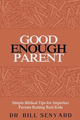 Good Enough Parent: Simple Biblical Tips for Imperfect Parents Raising Real Kids - Bill Senyard - cover