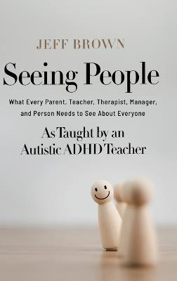 Seeing People: What Every Parent, Teacher, Therapist, Manager, and Person Needs to See About Everyone as Taught by an Autistic ADHD Teacher - Jeff Brown - cover