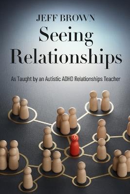 Seeing Relationships: As Taught by an Autistic ADHD Relationships Teacher - Jeff Brown - cover
