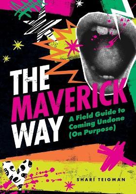 The Maverick Way: A Field Guide to Coming Undone (On Purpose) - Shari Teigman - cover