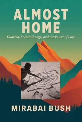 Almost Home: Dharma, Social Change, and the Power of Love - Mirabai Bush - cover