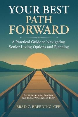 Your Best Path Forward: A Practical Guide to Navigating Senior Living Options and Planning - Brad C Breeding - cover